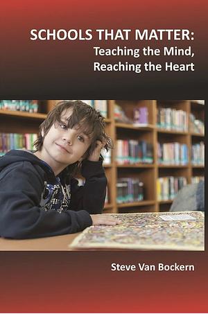 Schools That Matter: Teaching the Mind, Reaching the Heart by Steve Van Bockern