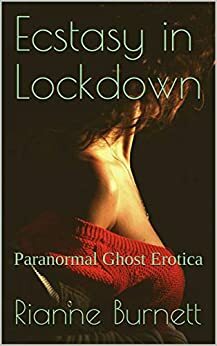 Ecstasy in Lockdown: Paranormal Ghost Erotica by Rianne Burnett
