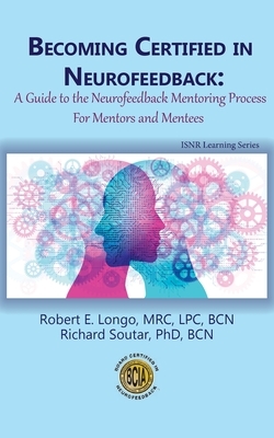 Becoming Certified in Neurofeedback: A Guide to the Neurofeedback Mentoring Process For Mentors and Mentees by Richard Soutar, Robert E. Longo