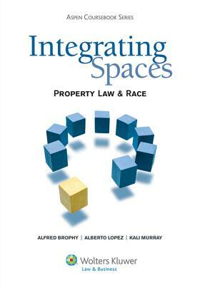 Integrating Spaces: Property Law and Race, 2011 by Alberto Lopez, Alfred L. Brophy, Kali N. Murray