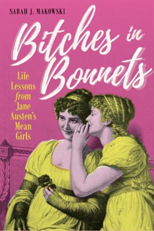Bitches in Bonnets: Life Lessons from Jane Austen's Mean Girls by Sarah J. Makowski