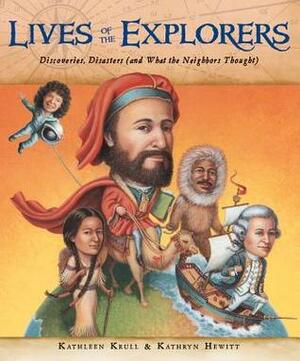 Lives of the Explorers: Discoveries, Disasters (and What the Neighbors Thought) by Kathryn Hewitt, Kathleen Krull