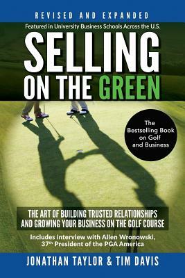 Selling on the Green (Revised and Expanded): The Art of Building Trusted Relationships and Growing Your Business on the Golf Course by Tim Davis, Jonathan Taylor