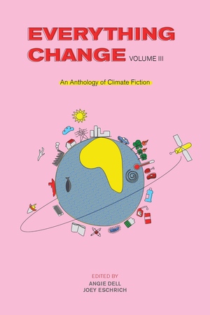 Everything Change, Volume III: An Anthology of Climate Fiction by Joey Eschrich, Angie Dell