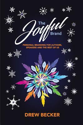 The Joyful Brand: Personal Branding for Authors, Speakers and the Rest of Us by Drew Becker