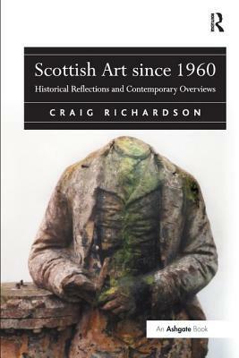 Scottish Art since 1960: Historical Reflections and Contemporary Overviews by Craig Richardson