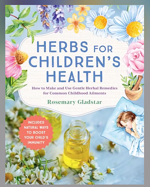 Herbs for Children's Health, 3rd Edition: How to Make and Use Gentle Herbal Remedies for Common Childhood Ailments by Rosemary Gladstar