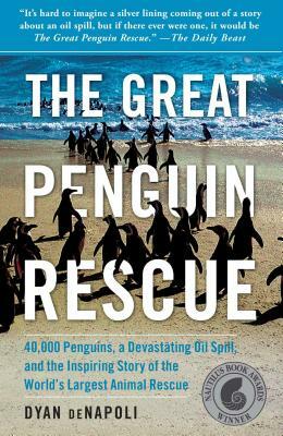The Great Penguin Rescue: 40,000 Penguins, a Devastating Oil Spill, and the Inspiring Story of the World's Largest Animal Rescue by Dyan Denapoli