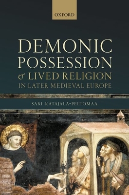 Demonic Possession and Lived Religion in Later Medieval Europe by Sari Katajala-Peltomaa