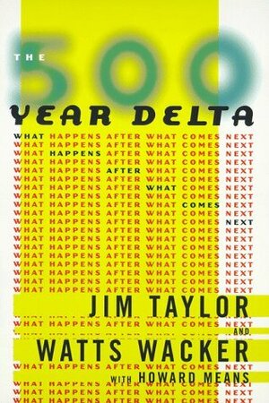 The 500 Year Delta: What Happens After What Comes Next by Watts Wacker, Howard Means, Jim Taylor