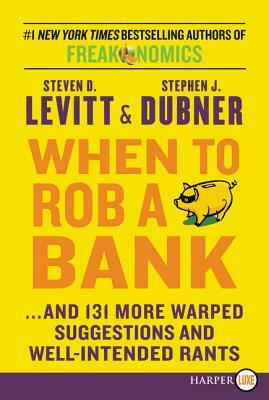 When to Rob a Bank: ...and 131 More Warped Suggestions and Well-Intended Rants by Steven D. Levitt, Stephen J. Dubner