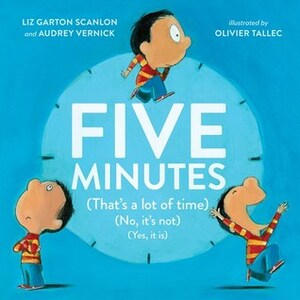 Five Minutes: (That's a Lot of Time) (No, It's Not) (Yes, It Is) by Liz Garton Scanlon, Audrey Vernick, Olivier Tallec