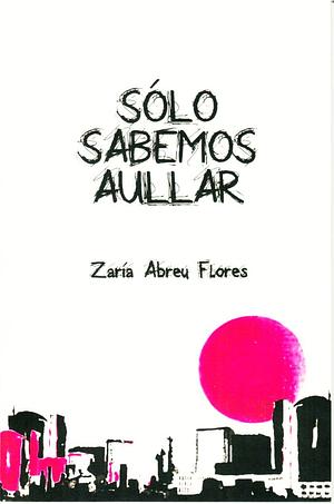 Sólo sabemos aullar by Zaría Abreu Flores