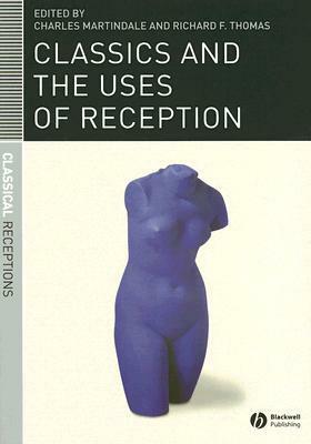 Classics And The Uses Of Reception by Charles Martindale