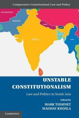 Unstable Constitutionalism: Law and Politics in South Asia by Madhav Khosla, Mark V. Tushnet