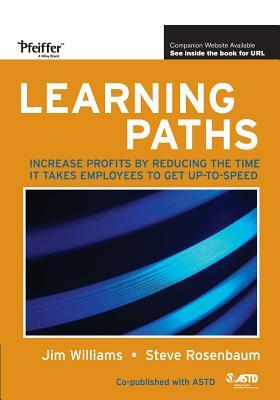 Learning Paths: Increase Profits by Reducing the Time It Takes Employees to Get Up-To-Speed by Steve Rosenbaum, Jim Williams