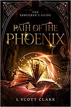 Path of the Phoenix(The Sorcerer's Guide, #1) by L. Scott Clark, L. Scott Clark