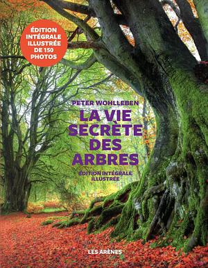 La Vie secrète des arbres: Edition illustrée by Peter Wohlleben