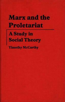 Marx and the Proletariat: A Study in Social Theory by Timothy McCarthy