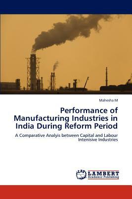 Performance of Manufacturing Industries in India During Reform Period by Mahesha M