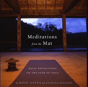 Meditations from the Mat: Daily Reflections on the Path of Yoga by Katrina Kenison, Rolf Gates