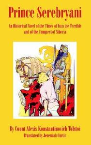 Prince Serebryani: An Historical Novel of the Times of Ivan the Terrible and of the Conquest of Siberia by Алексей Константинович Толстой, Aleksey Konstantinovich Tolstoy, Jeremiah Curtin