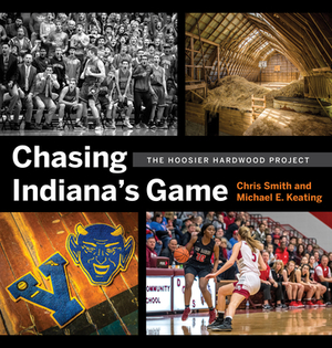 Chasing Indiana's Game: The Hoosier Hardwood Project by Michael Keating, Chris Smith