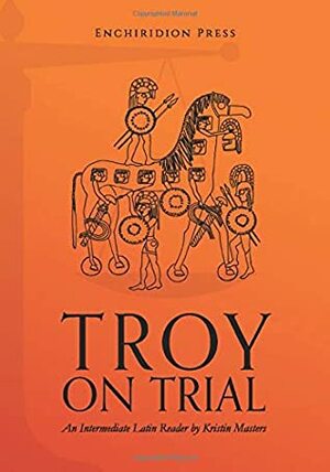 Troy on Trial: An Intermediate Latin Reader by Jared Meyer, Kristin Masters