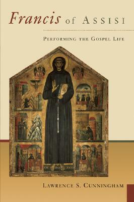 Francis of Assisi: Performing the Gospel Life by Lawrence S. Cunningham