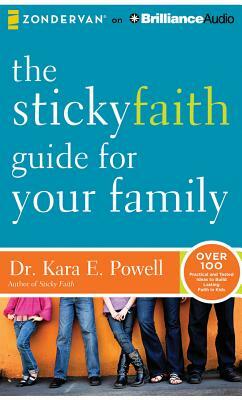 The Sticky Faith Guide for Your Family: Over 100 Practical and Tested Ideas to Build Lasting Faith in Kids by Kara E. Powell