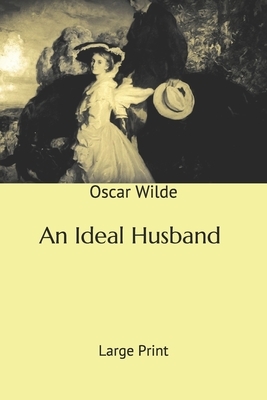 An Ideal Husband: Large Print by Oscar Wilde