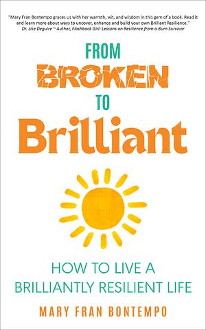 From Broken to Brilliant: How to Live a Brilliantly Resilient LIfe by Mary Fran Bontempo