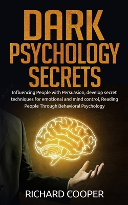 Dark Psychology Secrets: Influencing People with Persuasion, develop secret techniques for emotional and mind control, Reading People Through B by Richard Cooper