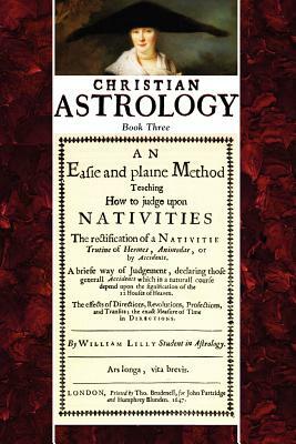 Christian Astrology, Book 3: An Easie and Plaine Method How to Judge Upon Nativities by William Lilly