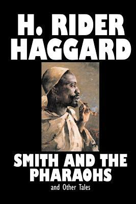 Smith and the Pharaohs and Other Tales by H. Rider Haggard, Fiction, Fantasy, Historical, Fairy Tales, Folk Tales, Legends & Mythology, Short Stories by H. Rider Haggard