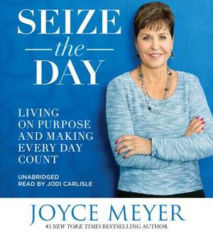 Seize the Day: Living on Purpose and Making Every Day Count by Joyce Meyer