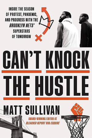 Can't Knock the Hustle: Inside the Season of Protest, Pandemic, and Progress with the Brooklyn Nets' Superstars of Tomorrow by Matt Sullivan