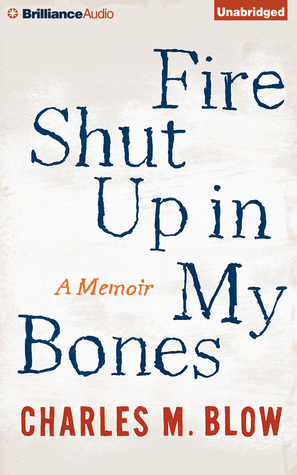 Fire Shut Up In My Bones: A Memoir by Charles M. Blow