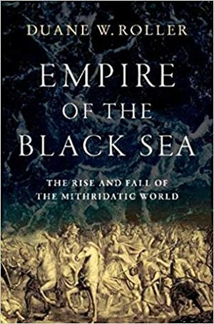 Empire of the Black Sea: The Rise and Fall of the Mithridatic World by Duane W. Roller