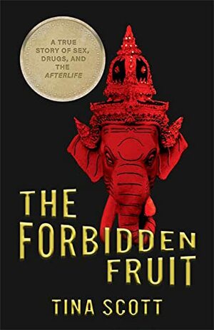 The Forbidden Fruit: A True Story of Sex, Drugs, and the Afterlife by Tina Scott, Tina Scott