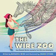 The Wire Zoo: How Elizabeth Berrien Learned to Turn Wire Into Amazing Art by Natasha Wing