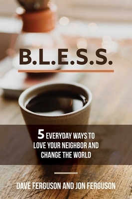 Bless: 5 Everyday Ways to Love Your Neighbor and Change the World by Dave Ferguson, Jon Ferguson