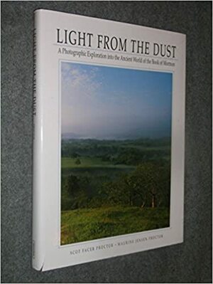 Light from the Dust: A Photographic Exploration Into the Ancient World of the Book of Mormon by Scot Facer Proctor, Maurine Jensen Proctor