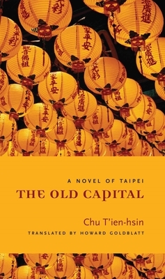 The Old Capital: A Novel Of Taipei by Chu Tien-hsin, 朱天心 Zhu Tianxin, 朱天心