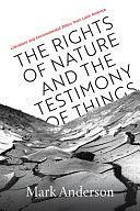 The Rights of Nature and the Testimony of Things: Literature and Environmental Ethics from Latin America by Mark Anderson