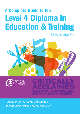 A Complete Guide to the Level 4 Certificate in Education and Training: Second Edition by Duncan Hindmarch, Lynn Machin, Sandra Murray