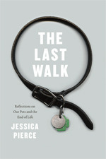 The Last Walk: Reflections on Our Pets at the End of Their Lives by Jessica Pierce
