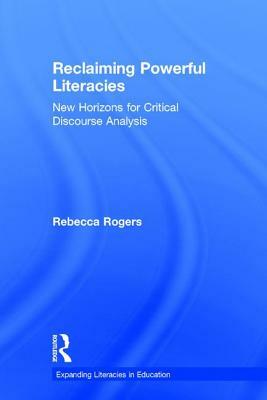 Reclaiming Powerful Literacies: New Horizons for Critical Discourse Analysis by Rebecca Rogers