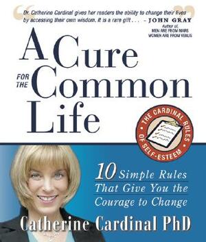 A Cure for the Common Life: The Cardinal Rules of Self-Esteem: 10 Guidelines That Give You the Courage to Change by Catherine Cardinal