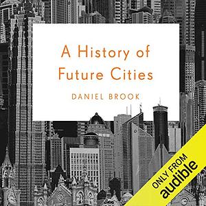 A History of Future Cities by Daniel Brook